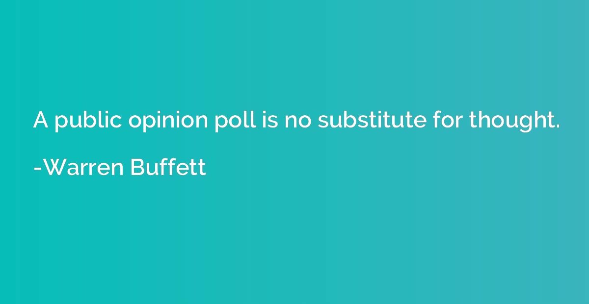 A public opinion poll is no substitute for thought.
