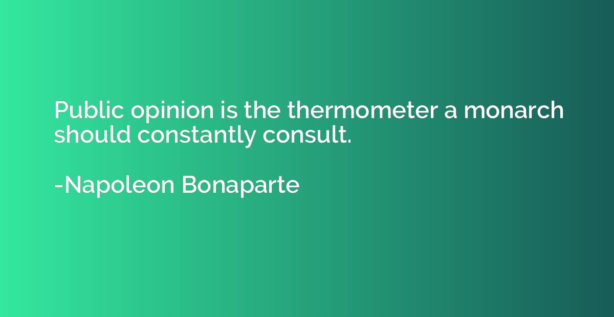 Public opinion is the thermometer a monarch should constantl