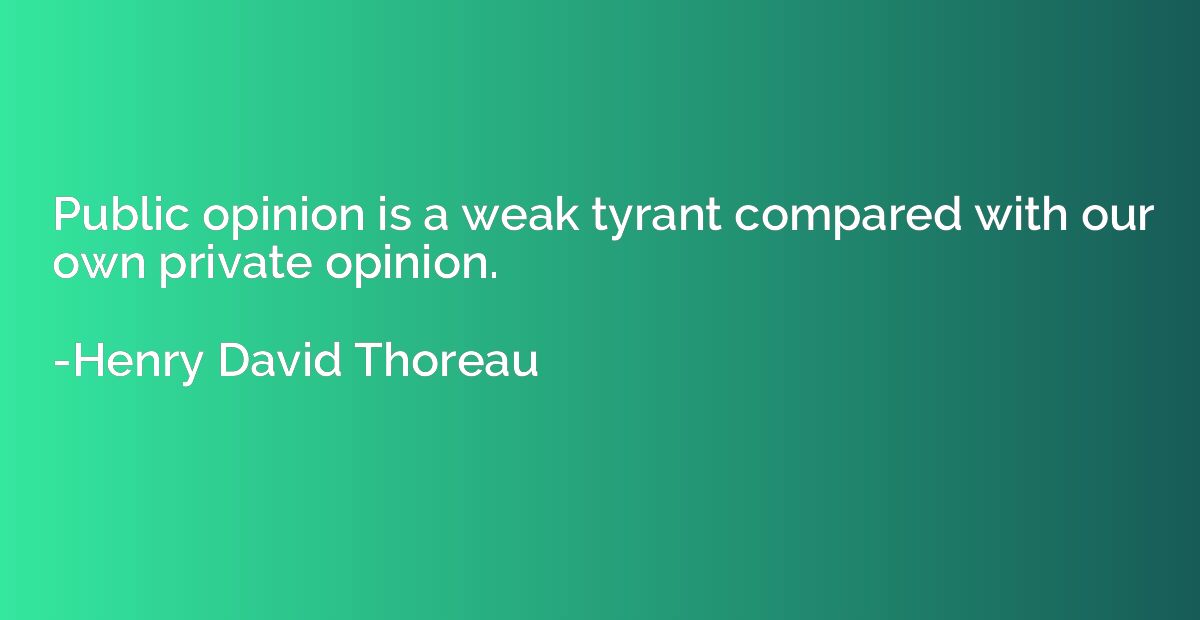 Public opinion is a weak tyrant compared with our own privat