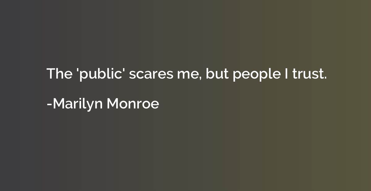 The 'public' scares me, but people I trust.