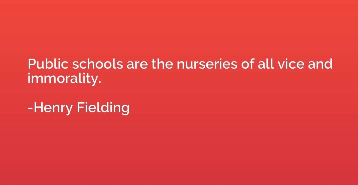 Public schools are the nurseries of all vice and immorality.