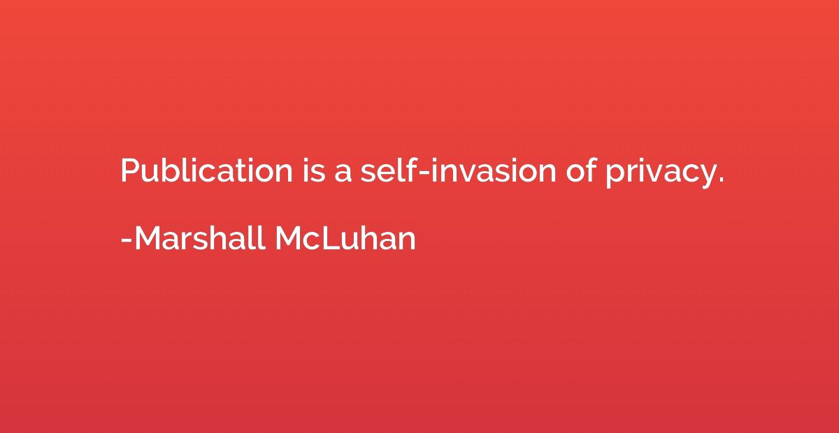 Publication is a self-invasion of privacy.