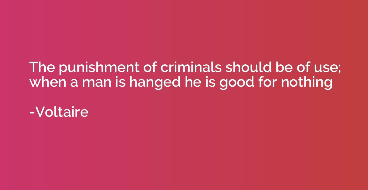 The punishment of criminals should be of use; when a man is 