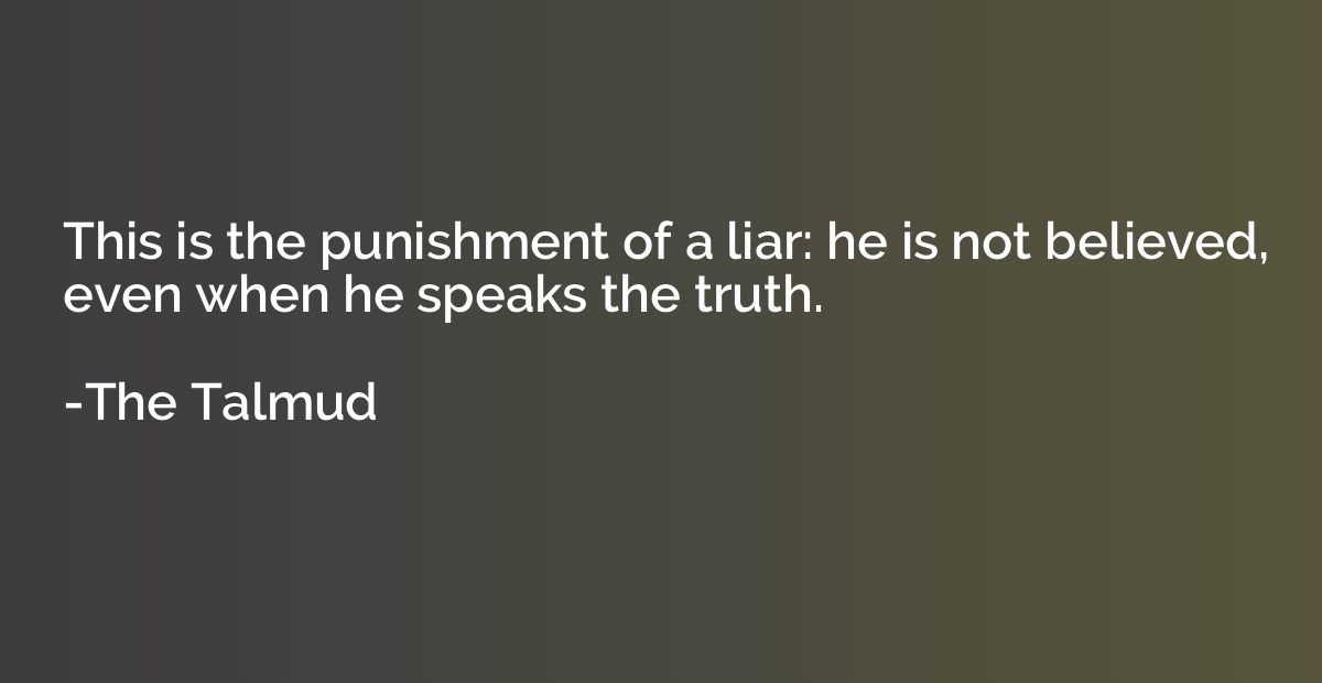 This is the punishment of a liar: he is not believed, even w