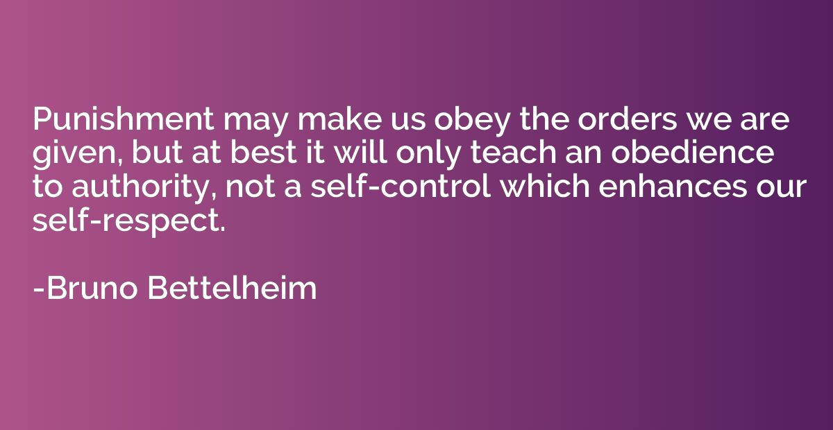 Punishment may make us obey the orders we are given, but at 