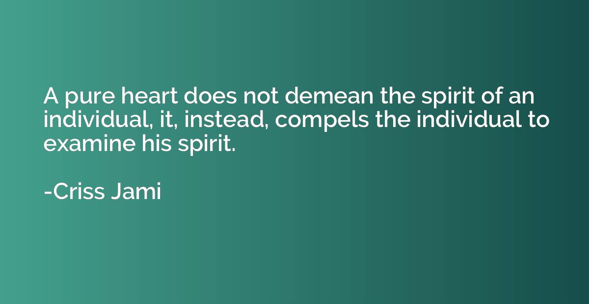 A pure heart does not demean the spirit of an individual, it