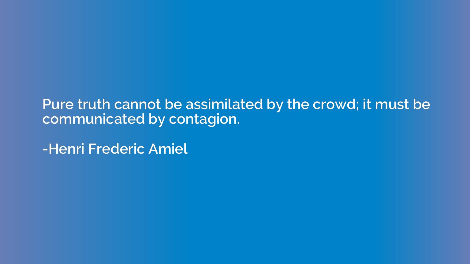 Pure truth cannot be assimilated by the crowd; it must be co