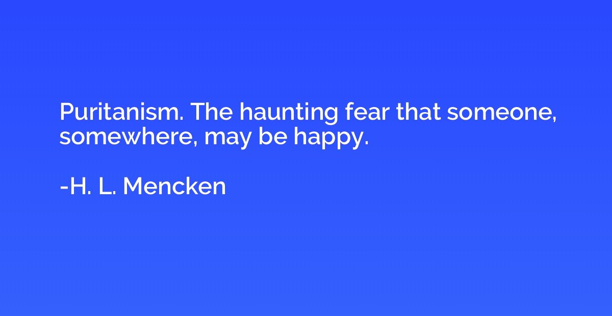 Puritanism. The haunting fear that someone, somewhere, may b