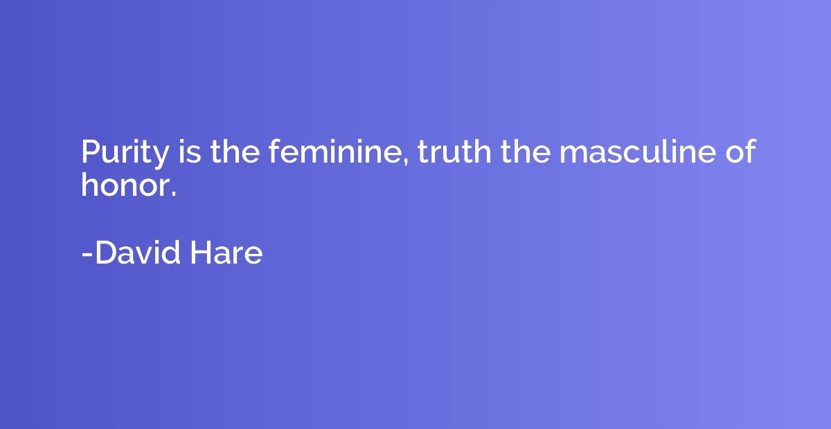 Purity is the feminine, truth the masculine of honor.
