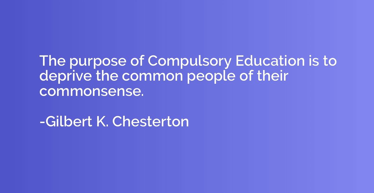 The purpose of Compulsory Education is to deprive the common