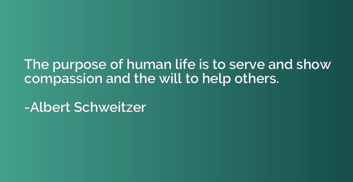 The purpose of human life is to serve and show compassion an