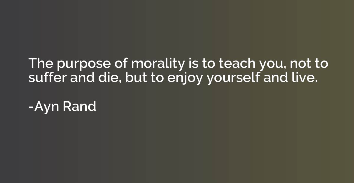 The purpose of morality is to teach you, not to suffer and d