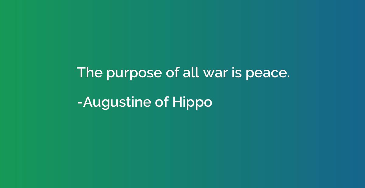 The purpose of all war is peace.