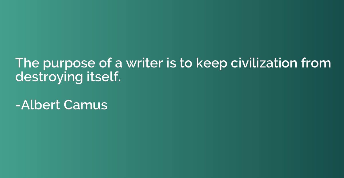 The purpose of a writer is to keep civilization from destroy