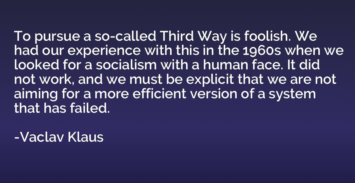 To pursue a so-called Third Way is foolish. We had our exper