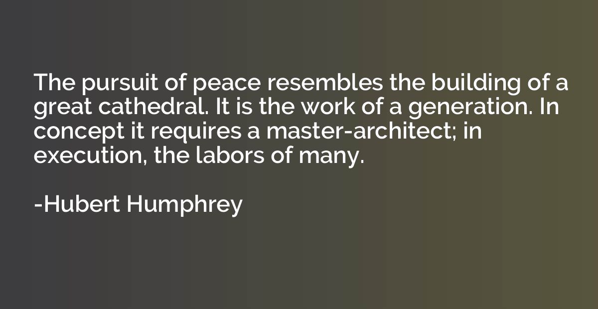 The pursuit of peace resembles the building of a great cathe