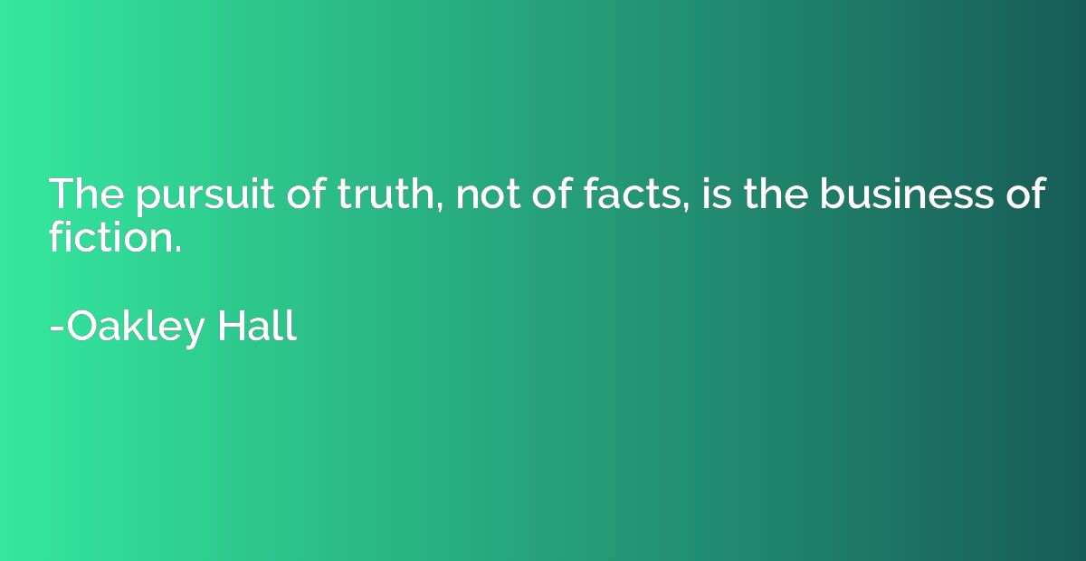 The pursuit of truth, not of facts, is the business of ficti