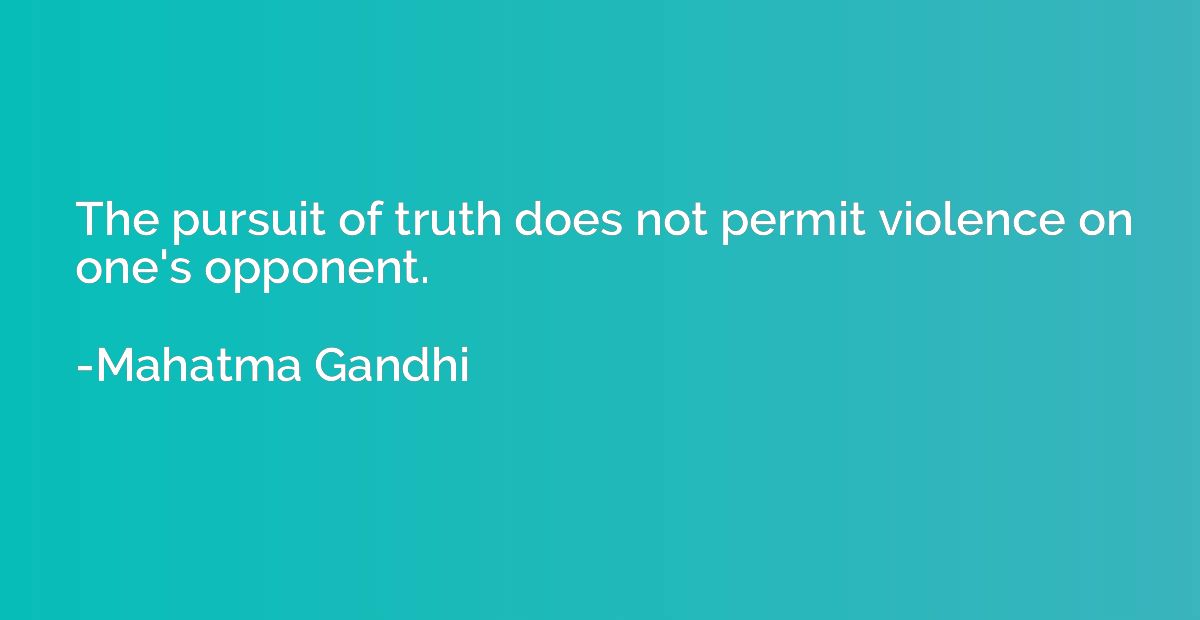 The pursuit of truth does not permit violence on one's oppon