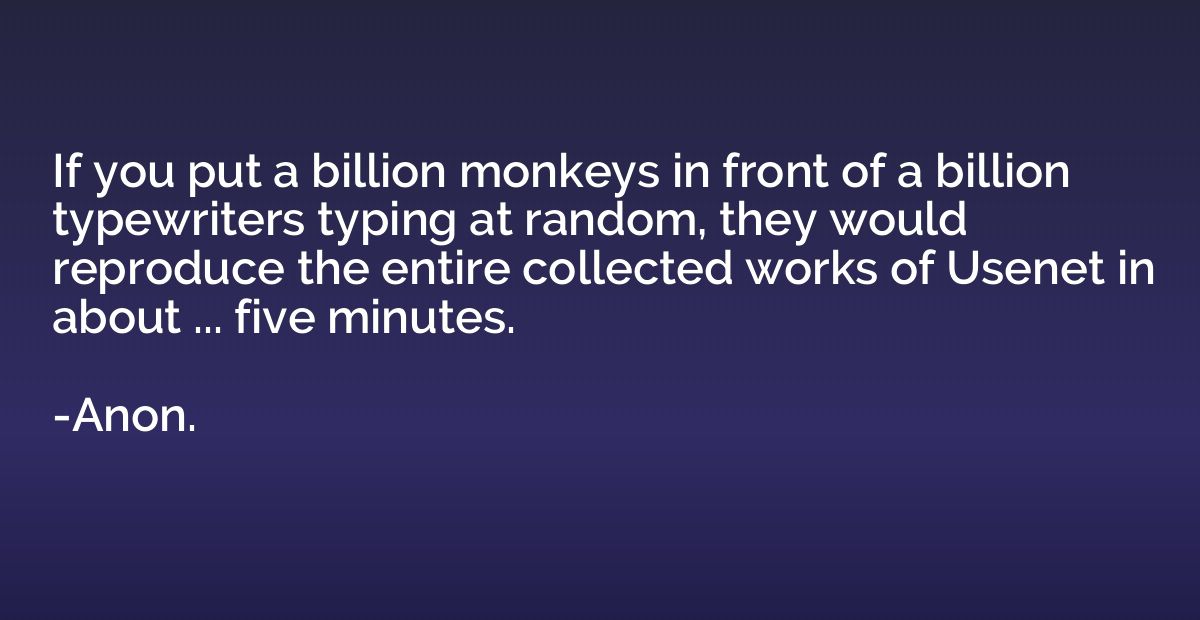If you put a billion monkeys in front of a billion typewrite