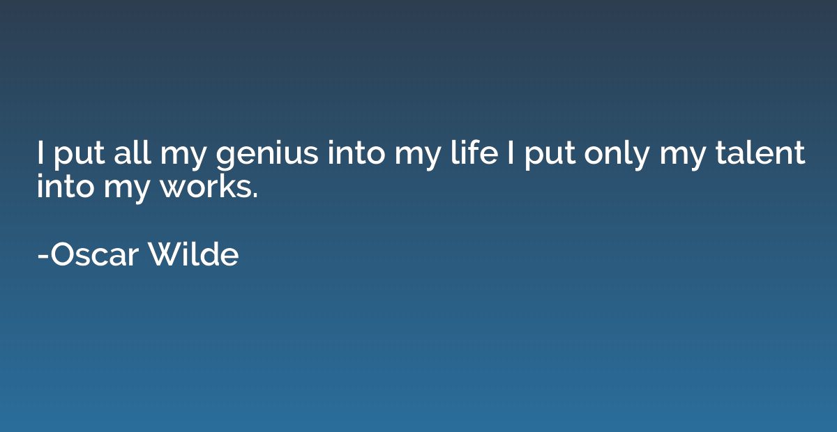 I put all my genius into my life I put only my talent into m