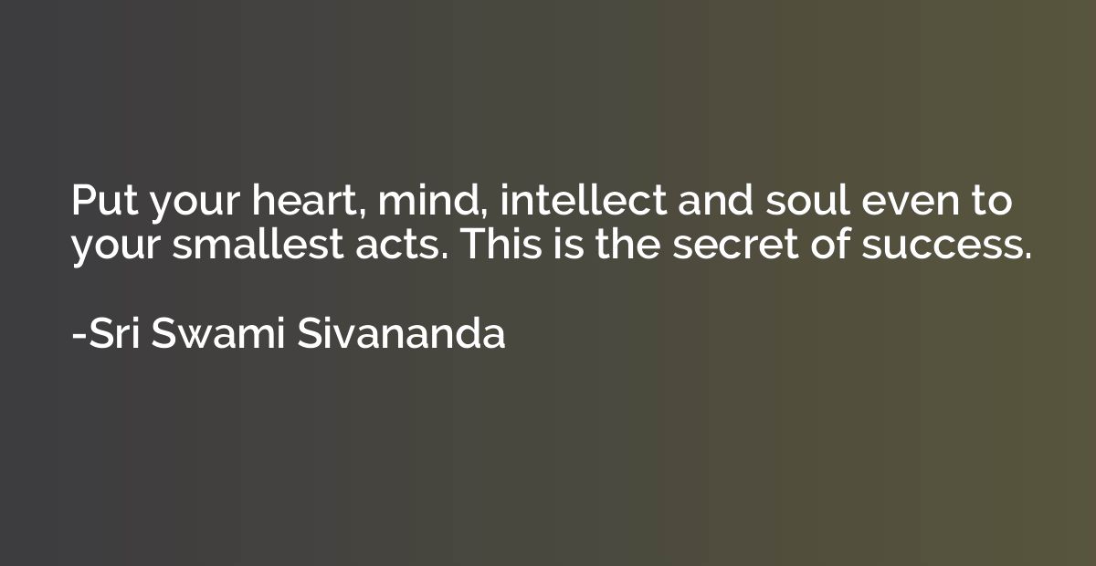 Put your heart, mind, intellect and soul even to your smalle