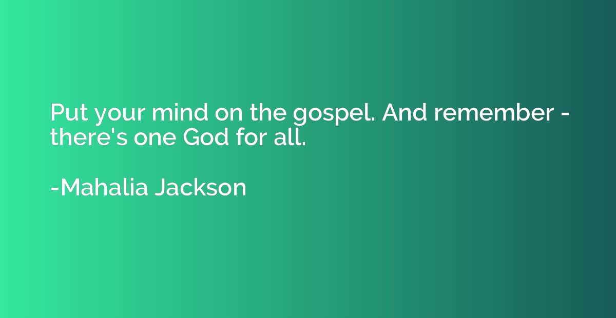 Put your mind on the gospel. And remember - there's one God 