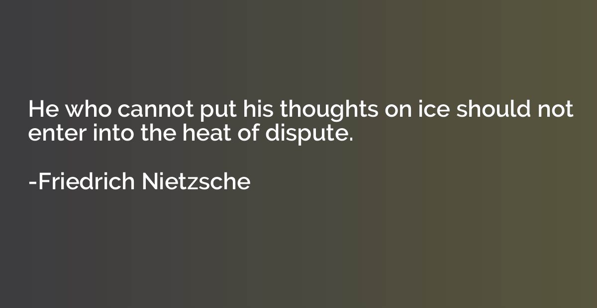 He who cannot put his thoughts on ice should not enter into 