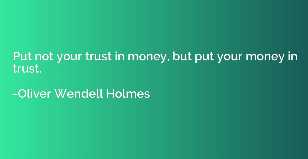 Put not your trust in money, but put your money in trust.