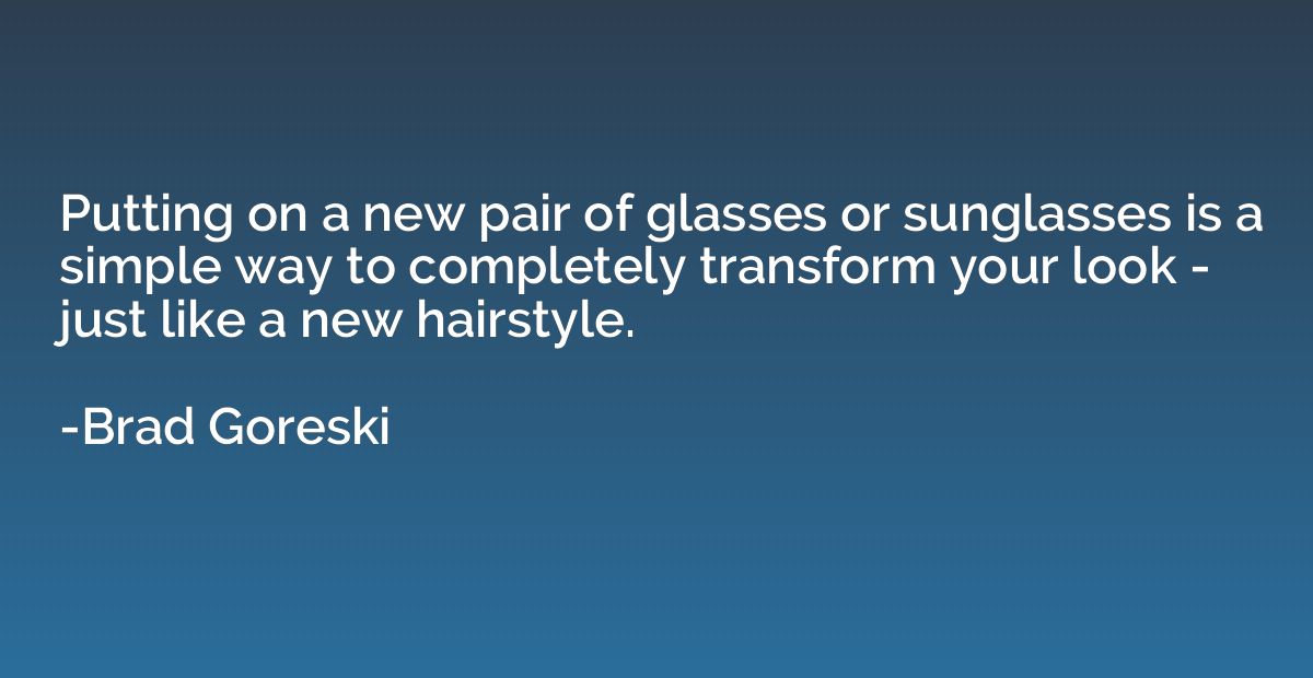 Putting on a new pair of glasses or sunglasses is a simple w