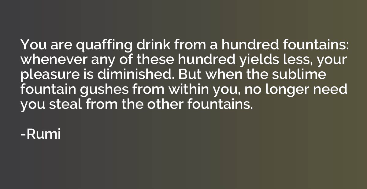 You are quaffing drink from a hundred fountains: whenever an