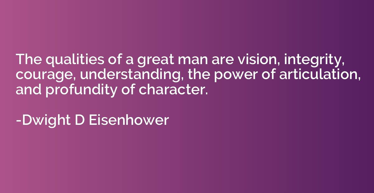 The qualities of a great man are vision, integrity, courage,
