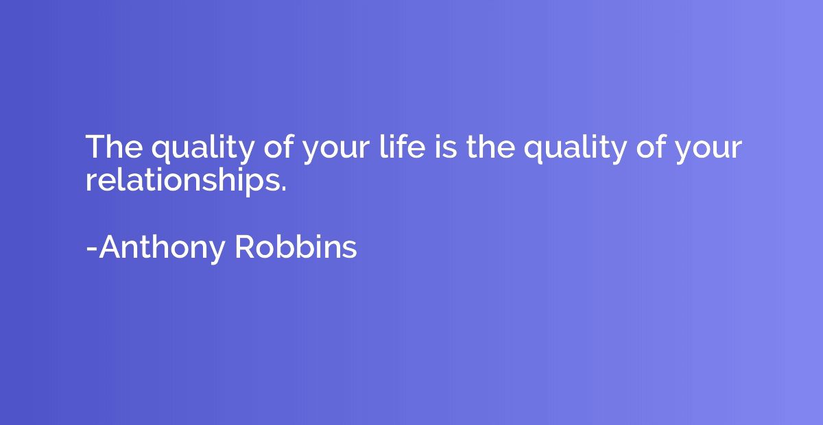 The quality of your life is the quality of your relationship