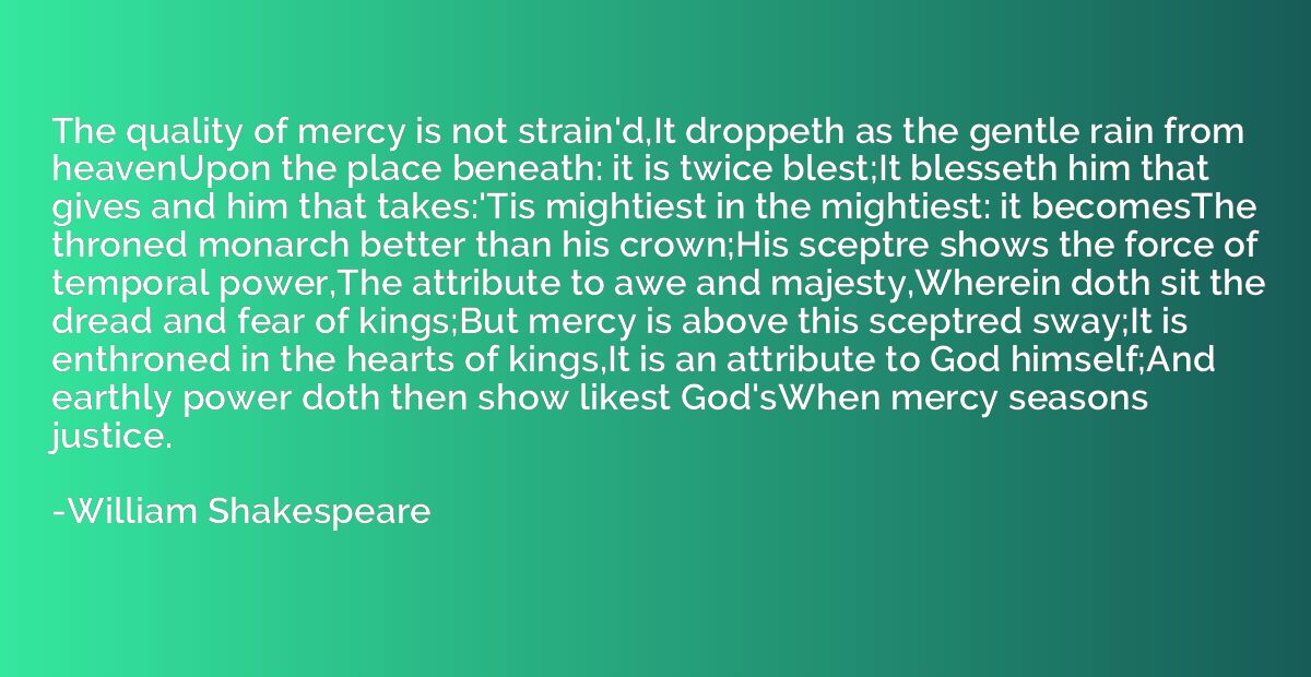 The quality of mercy is not strain'd,It droppeth as the gent