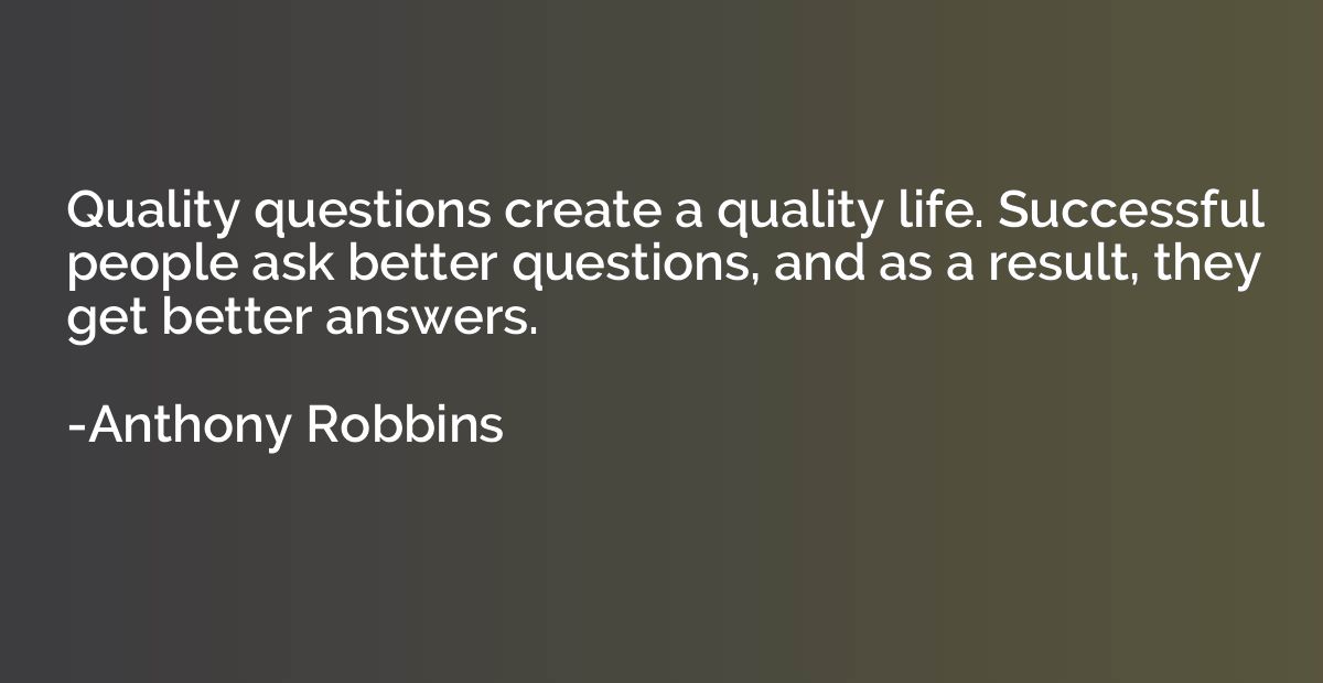 Quality questions create a quality life. Successful people a