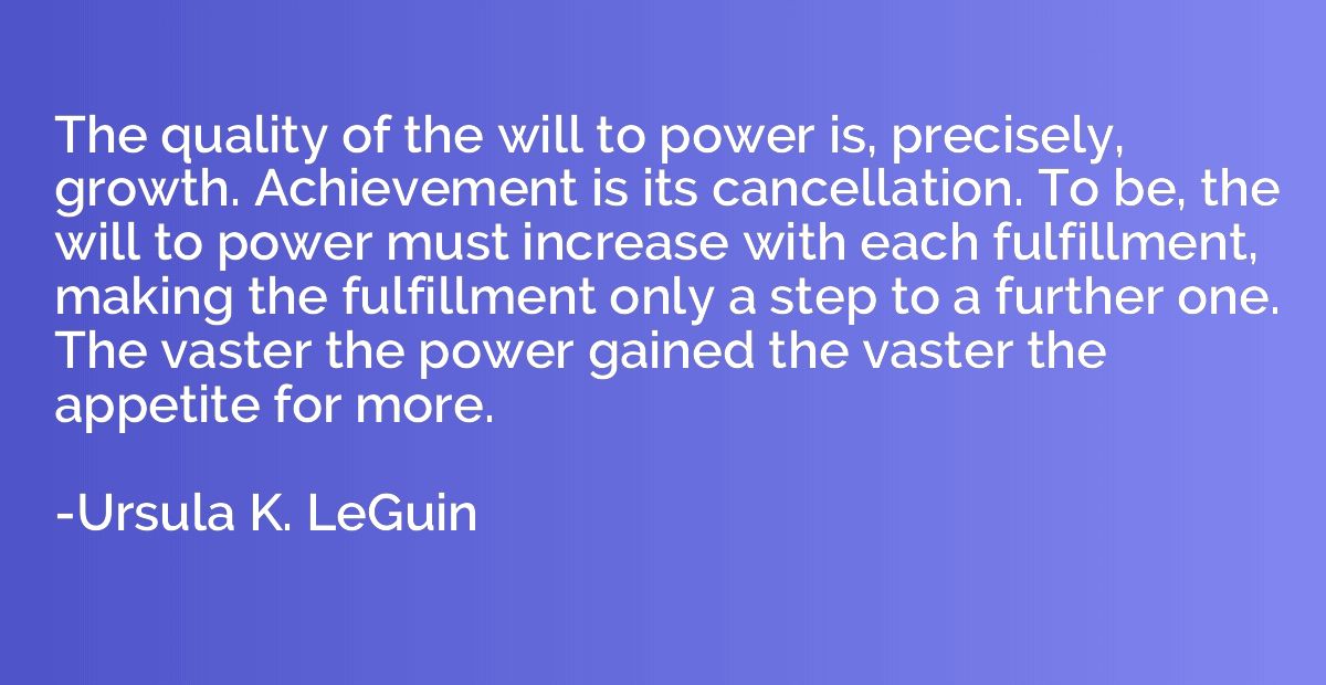 The quality of the will to power is, precisely, growth. Achi