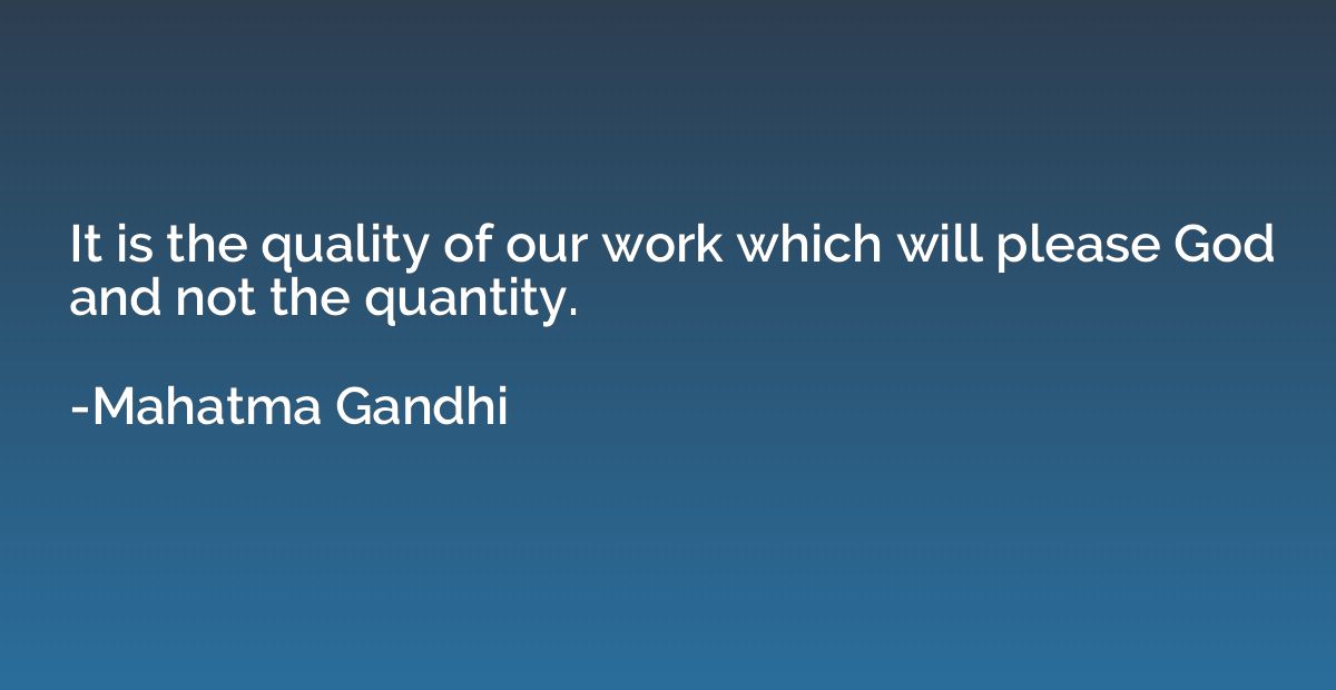 It is the quality of our work which will please God and not 