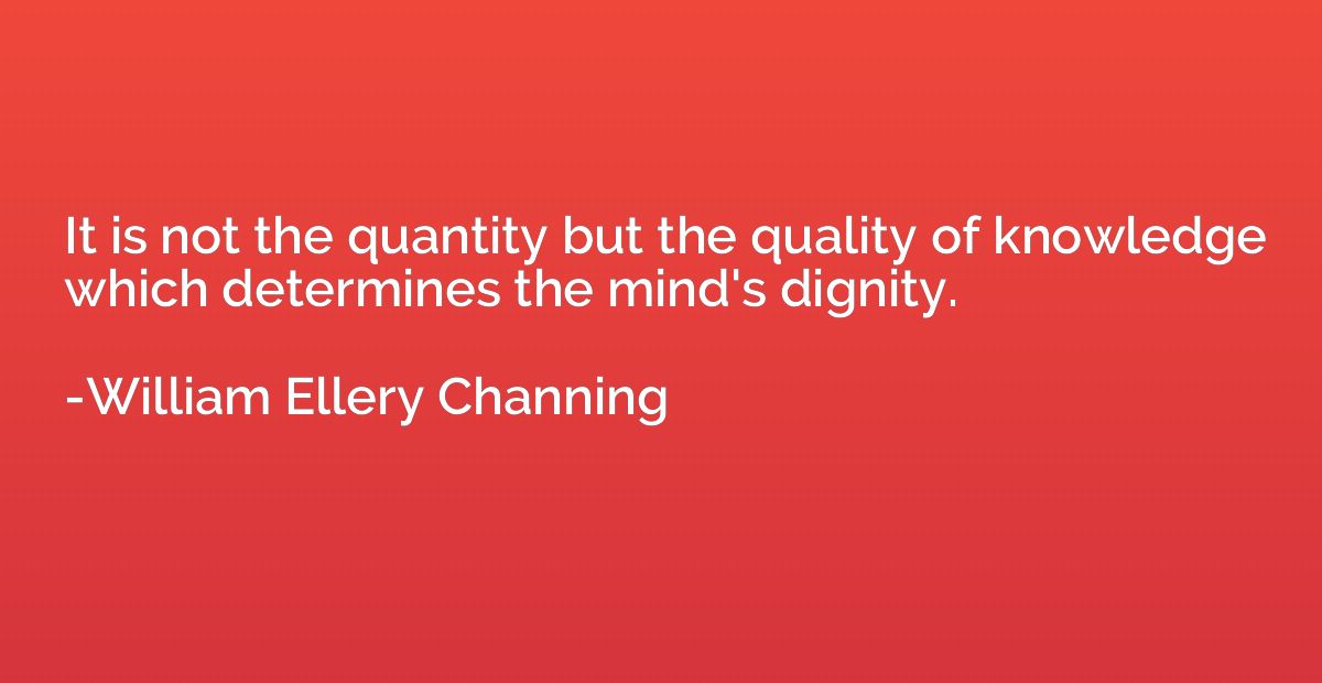 It is not the quantity but the quality of knowledge which de
