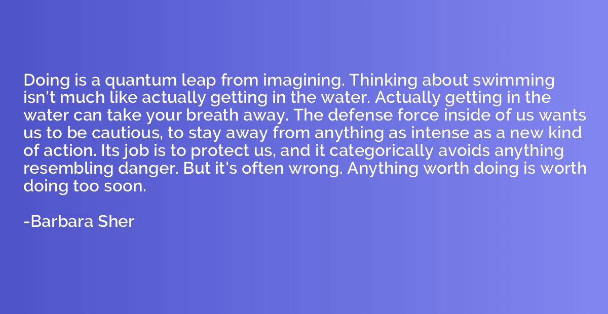 Doing is a quantum leap from imagining. Thinking about swimm