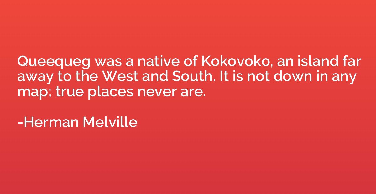 Queequeg was a native of Kokovoko, an island far away to the