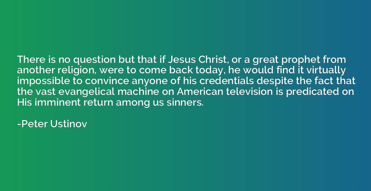 There is no question but that if Jesus Christ, or a great pr
