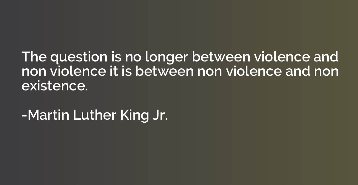The question is no longer between violence and non violence 