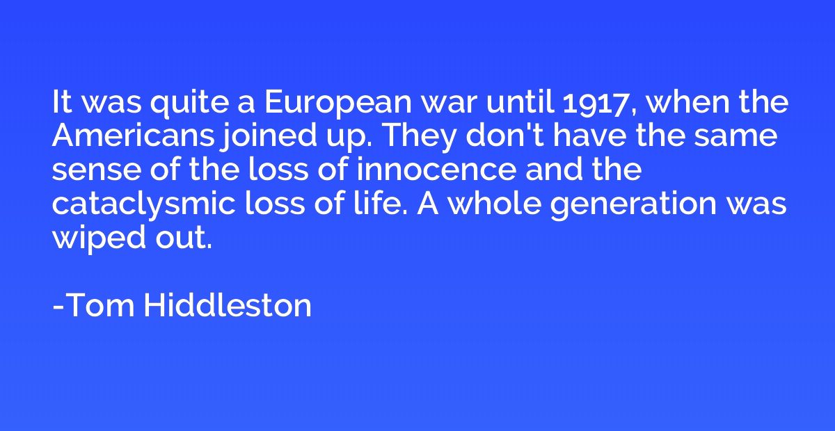 It was quite a European war until 1917, when the Americans j