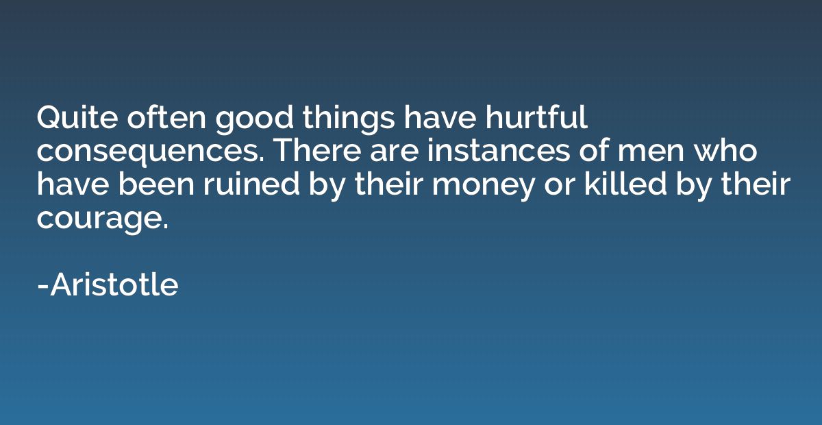 Quite often good things have hurtful consequences. There are