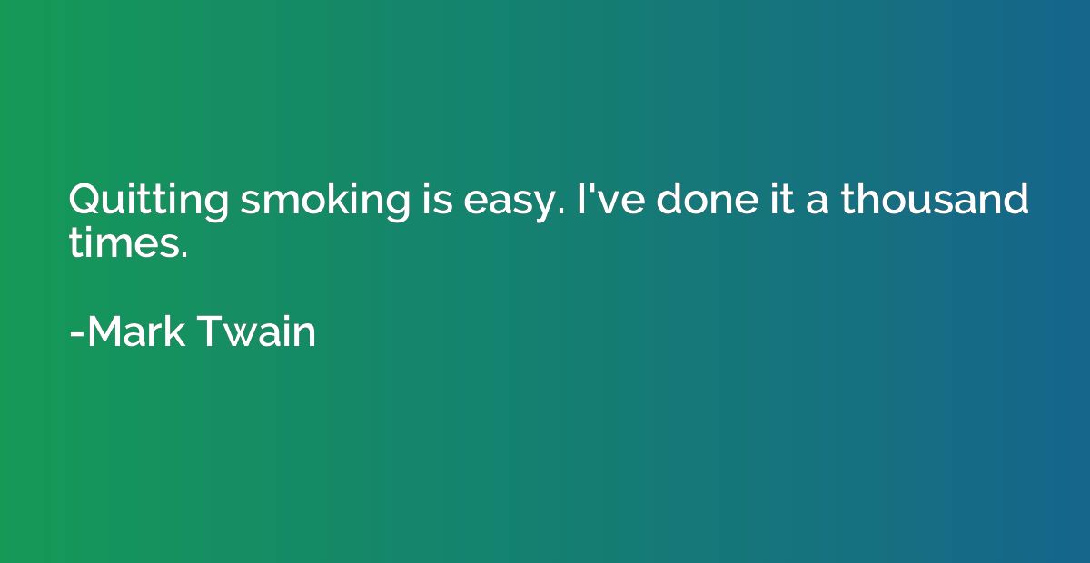 Quitting smoking is easy. I've done it a thousand times.