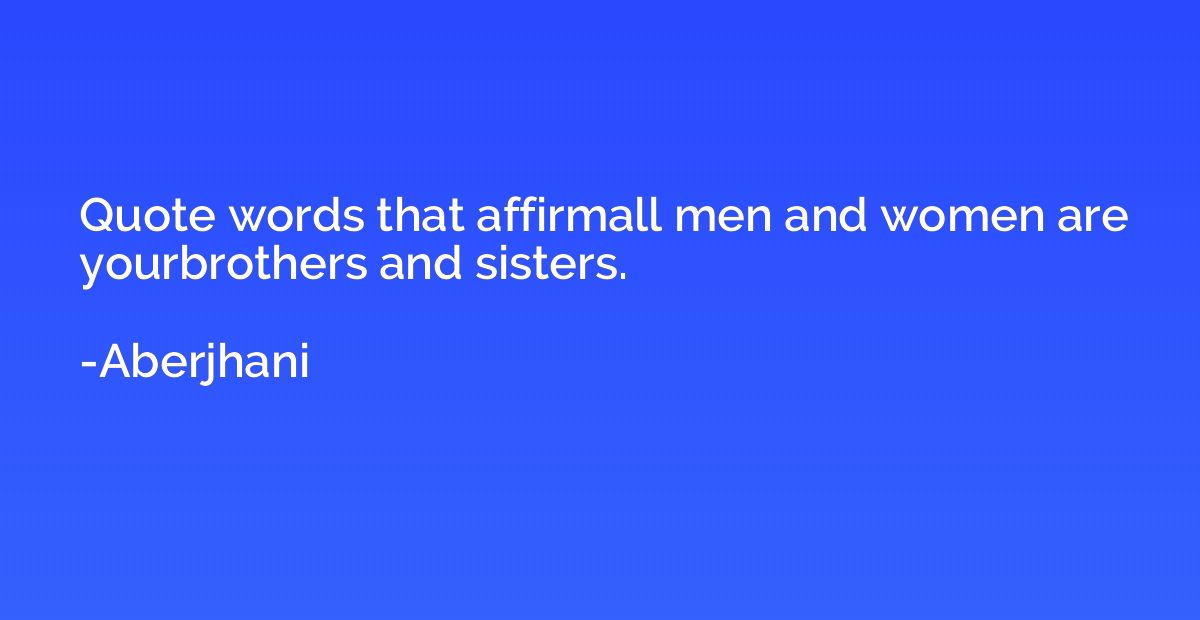 Quote words that affirmall men and women are yourbrothers an