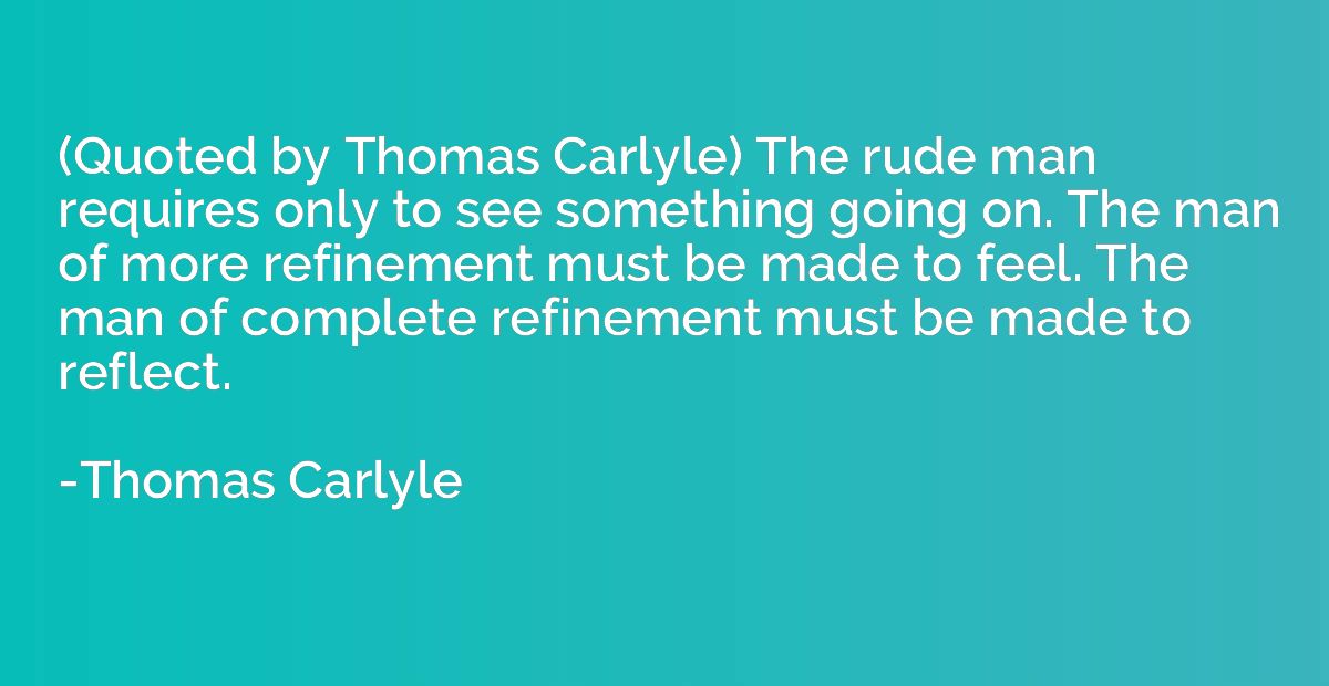 (Quoted by Thomas Carlyle) The rude man requires only to see