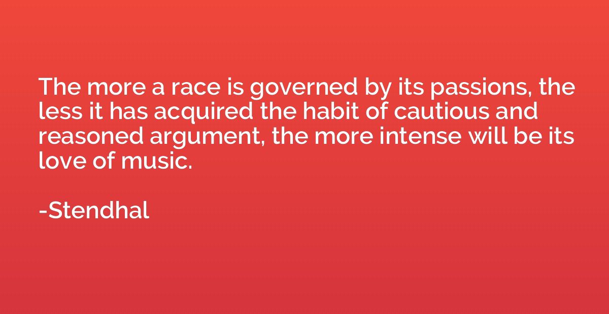 The more a race is governed by its passions, the less it has