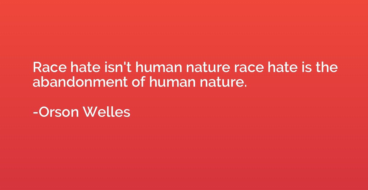 Race hate isn't human nature race hate is the abandonment of