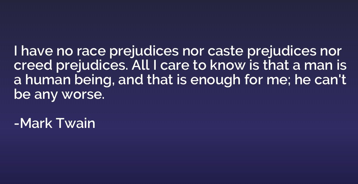 I have no race prejudices nor caste prejudices nor creed pre