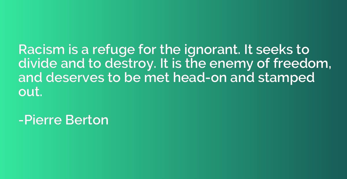 Racism is a refuge for the ignorant. It seeks to divide and 